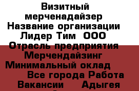 Визитный  мерченадайзер › Название организации ­ Лидер Тим, ООО › Отрасль предприятия ­ Мерчендайзинг › Минимальный оклад ­ 18 000 - Все города Работа » Вакансии   . Адыгея респ.,Адыгейск г.